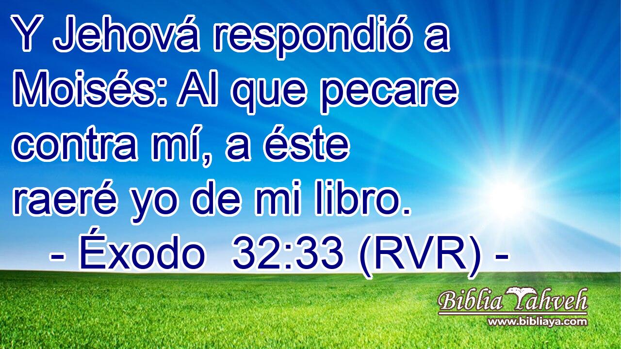 Y Jehová respondió a Moisés: Al que pecare contra mí, a éste raeré yo de mi libro.