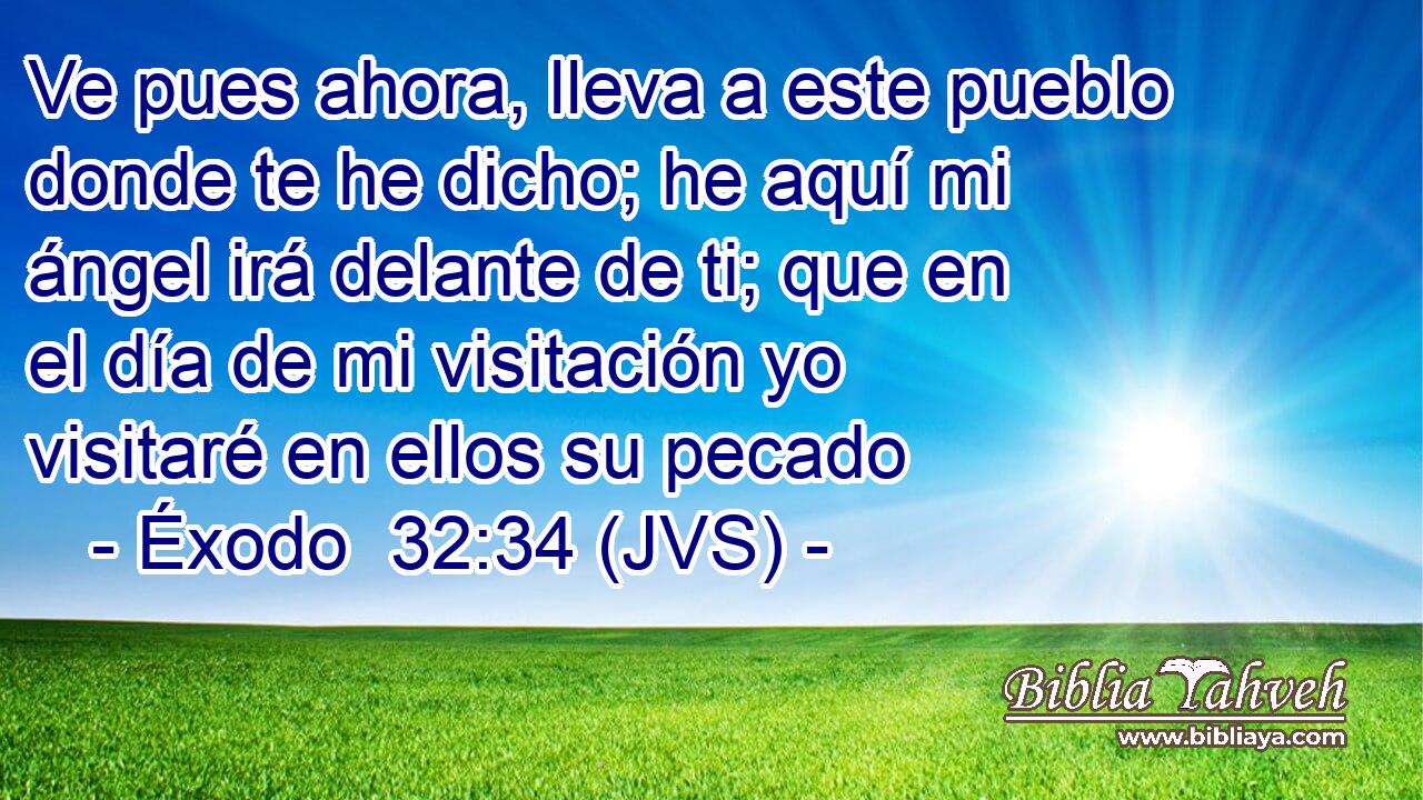 Ve pues ahora, lleva a este pueblo donde te he dicho; he aquí mi ángel irá delante de ti; que en el día de mi visitación yo visitaré en ellos su pecado