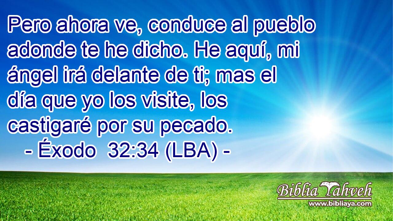 Pero ahora ve, conduce al pueblo adonde te he dicho. He aquí, mi ángel irá delante de ti; mas el día que yo los visite, los castigaré por su pecado.
