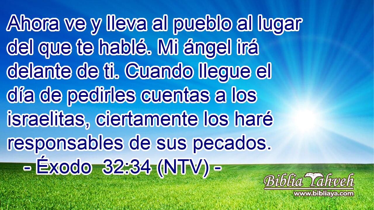 Ahora ve y lleva al pueblo al lugar del que te hablé. Mi ángel irá delante de ti. Cuando llegue el día de pedirles cuentas a los israelitas, ciertamente los haré responsables de sus pecados.