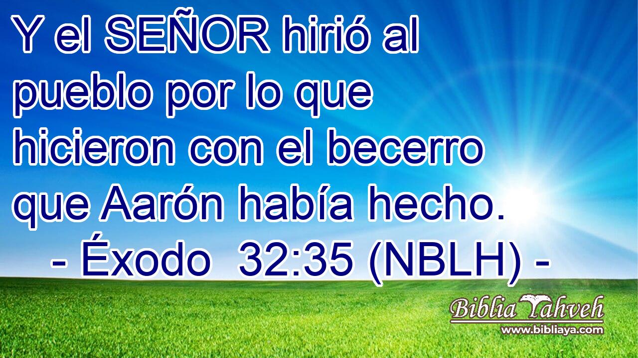  Y el SEÑOR hirió al pueblo por lo que hicieron con el becerro que Aarón había hecho. 