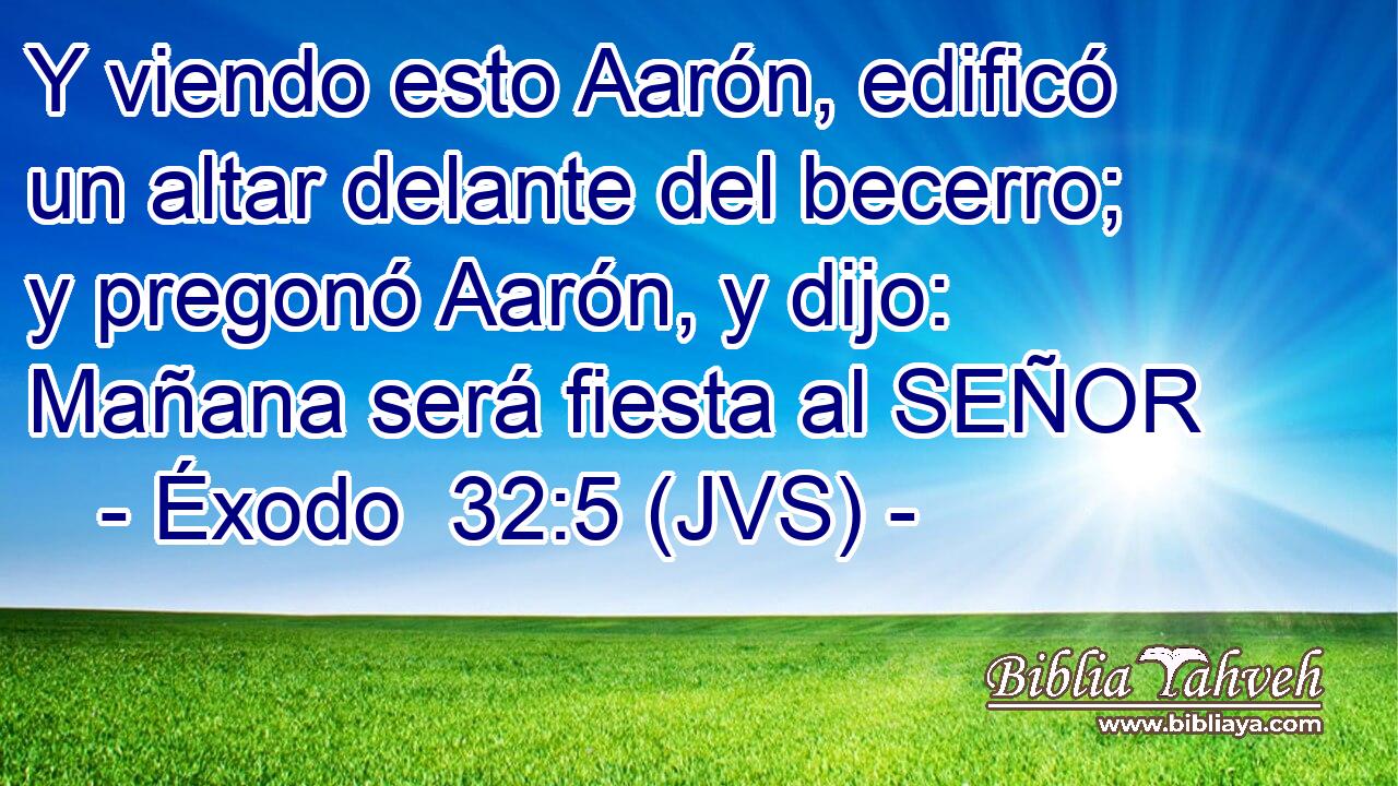 Y viendo esto Aarón, edificó un altar delante del becerro; y pregonó Aarón, y dijo: Mañana será fiesta al SEÑOR