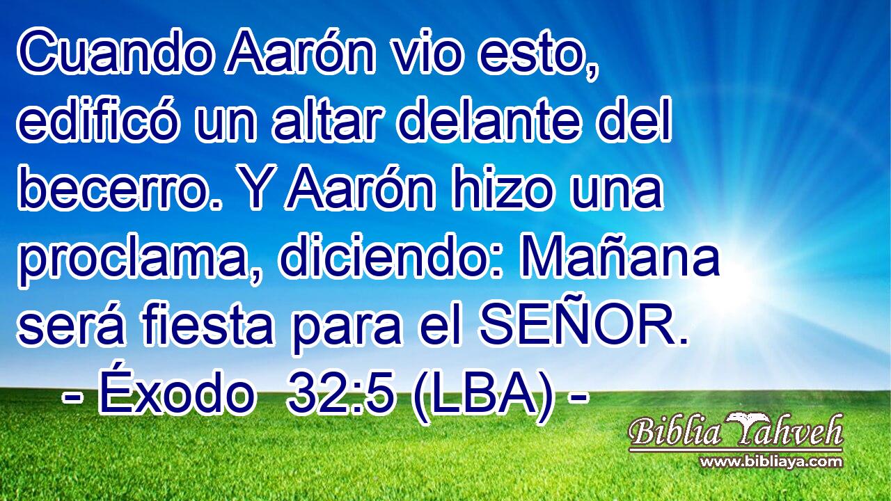 Cuando Aarón vio esto, edificó un altar delante del becerro. Y Aarón hizo una proclama, diciendo: Mañana será fiesta para el SEÑOR.