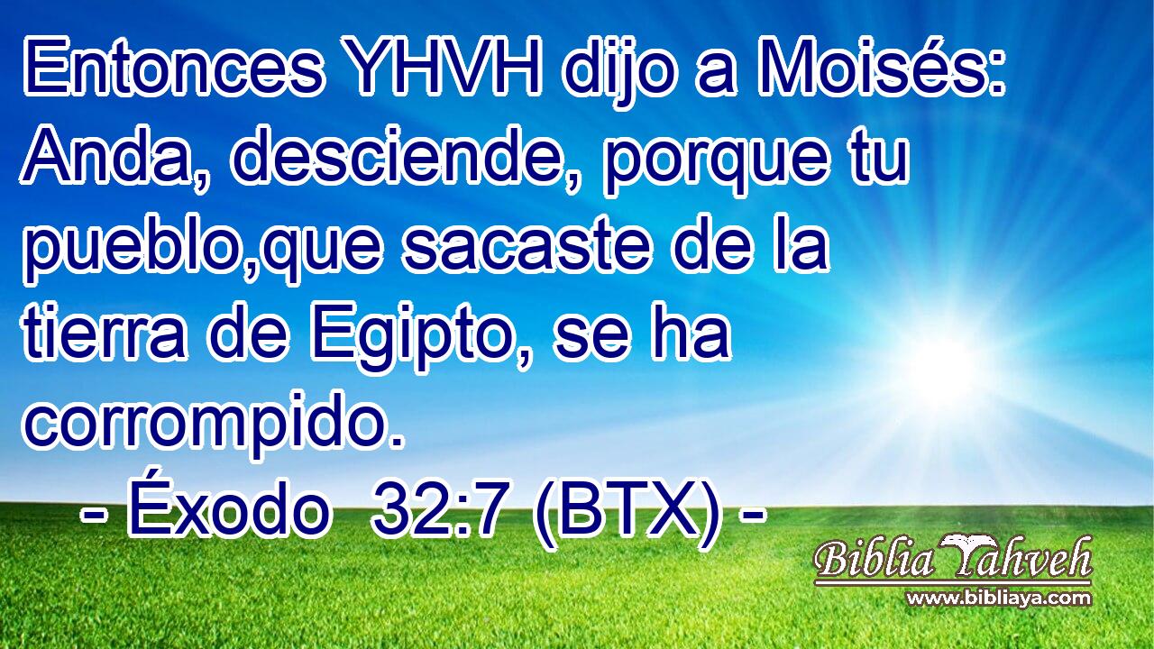 Entonces YHVH dijo a Moisés: Anda, desciende, porque tu pueblo,que sacaste de la tierra de Egipto, se ha corrompido.