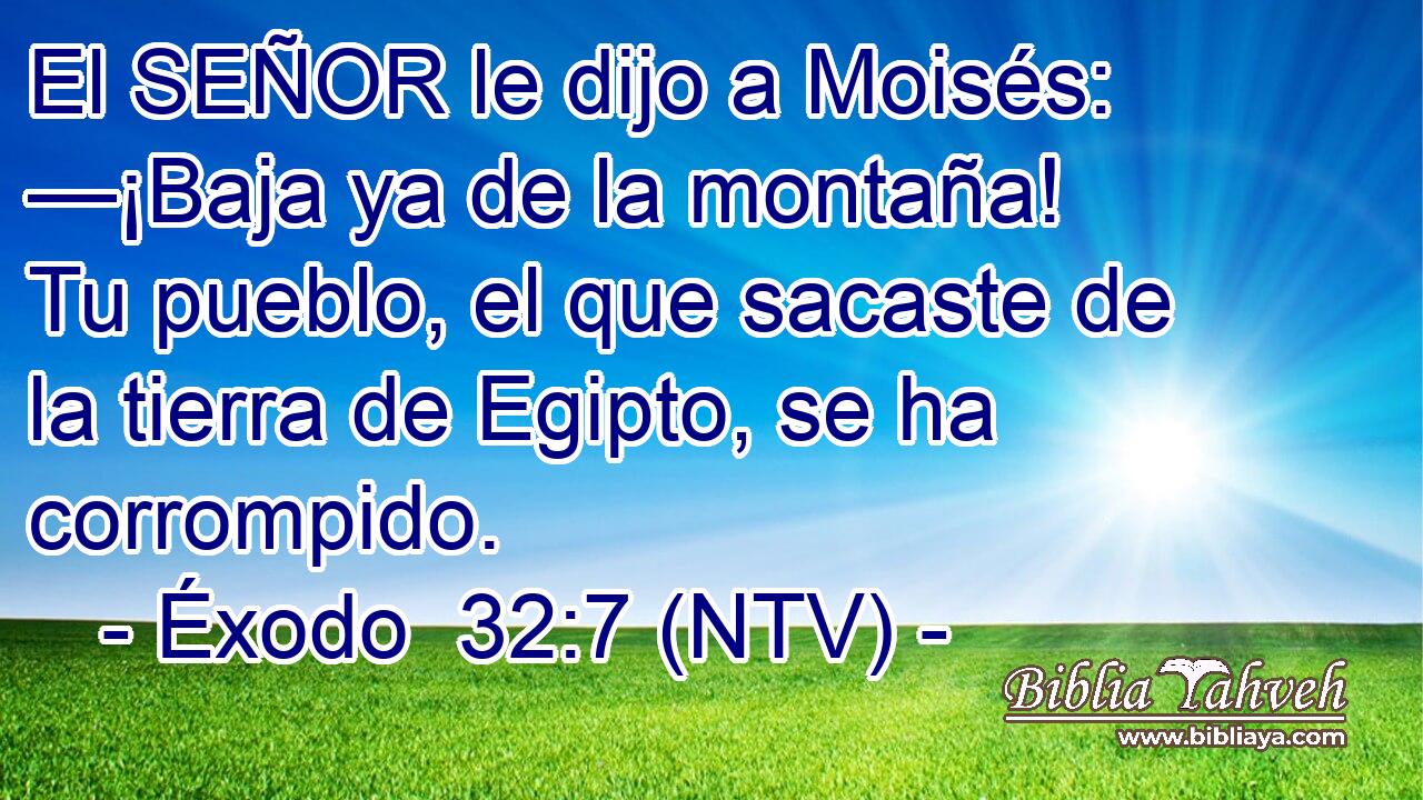 El SEÑOR le dijo a Moisés: —¡Baja ya de la montaña! Tu pueblo, el que sacaste de la tierra de Egipto, se ha corrompido.