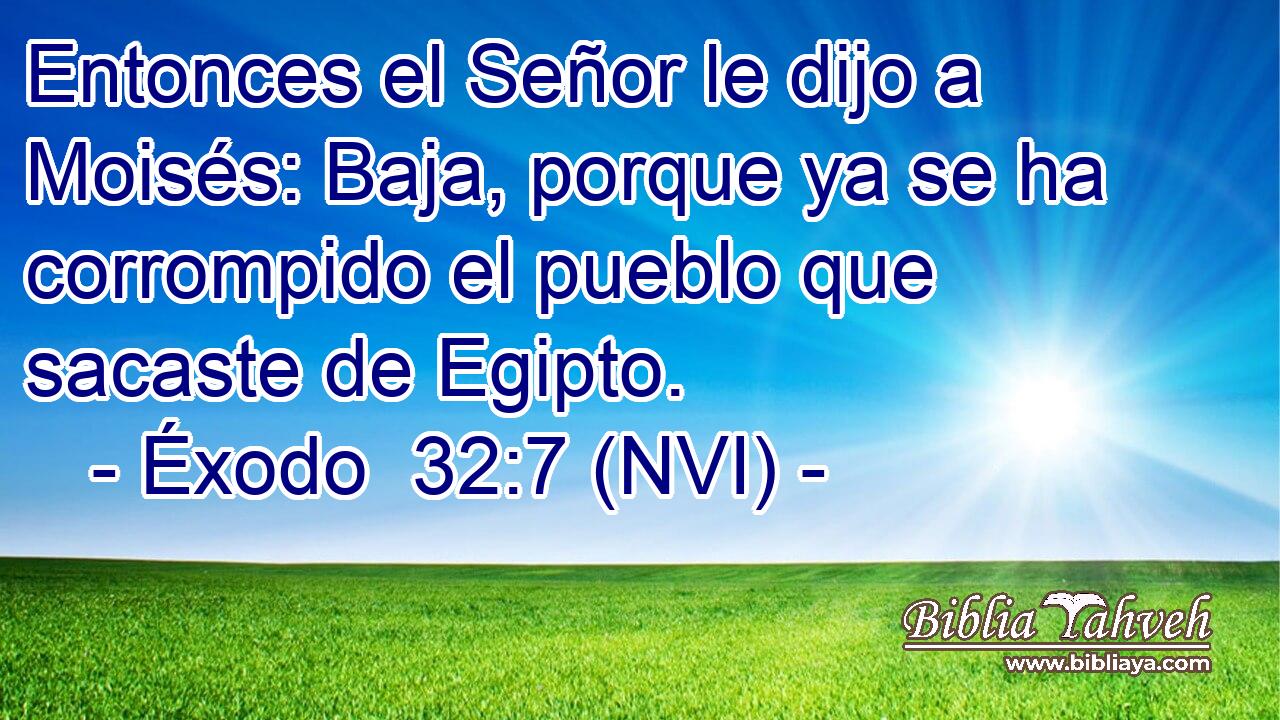  Entonces el Señor le dijo a Moisés: Baja, porque ya se ha corrompido el pueblo que sacaste de Egipto. 