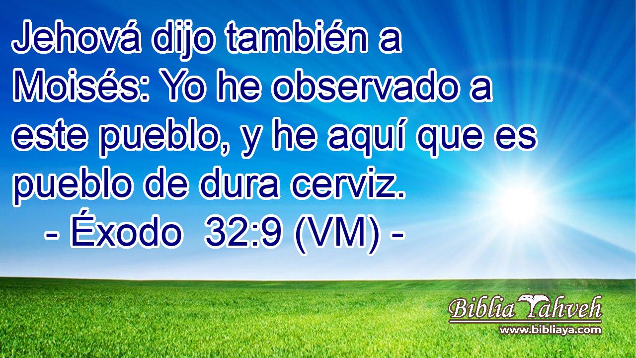  Jehová dijo también a Moisés: Yo he observado a este pueblo, y he aquí que es pueblo de dura cerviz. 