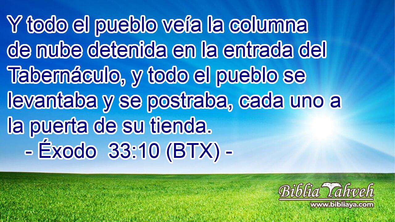Y todo el pueblo veía la columna de nube detenida en la entrada del Tabernáculo, y todo el pueblo se levantaba y se postraba, cada uno a la puerta de su tienda.