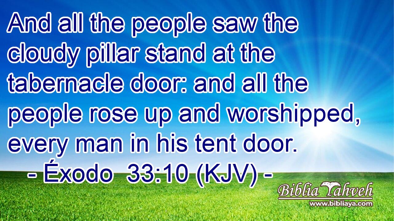 And all the people saw the cloudy pillar stand at the tabernacle door: and all the people rose up and worshipped, every man in his tent door.