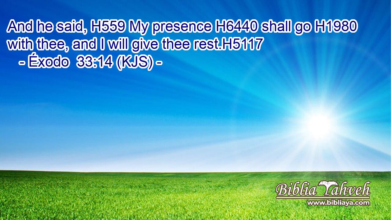 And he said, H559 My presence H6440 shall go H1980 with thee, and I will give thee rest.H5117