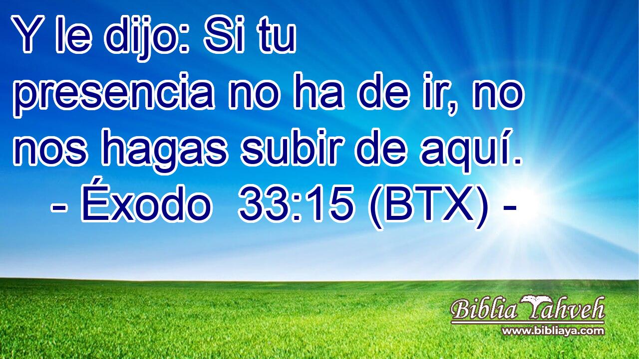 Y le dijo: Si tu presencia no ha de ir, no nos hagas subir de aquí.
