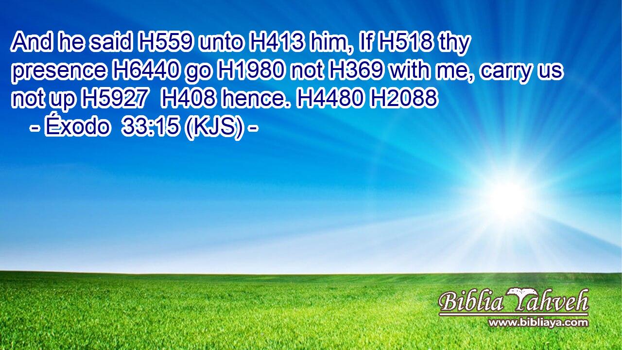 And he said H559 unto H413 him, If H518 thy presence H6440 go H1980 not H369 with me, carry us not up H5927  H408 hence. H4480 H2088