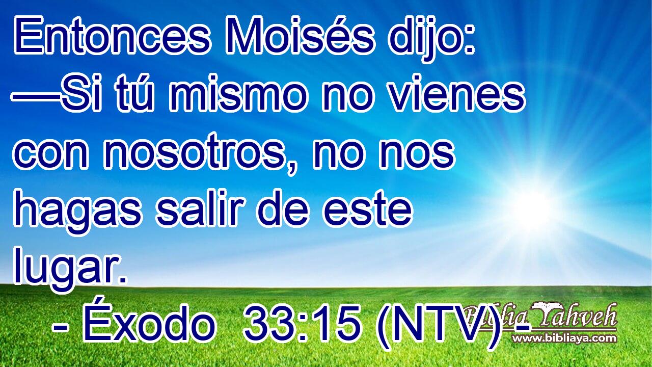 Entonces Moisés dijo: —Si tú mismo no vienes con nosotros, no nos hagas salir de este lugar.