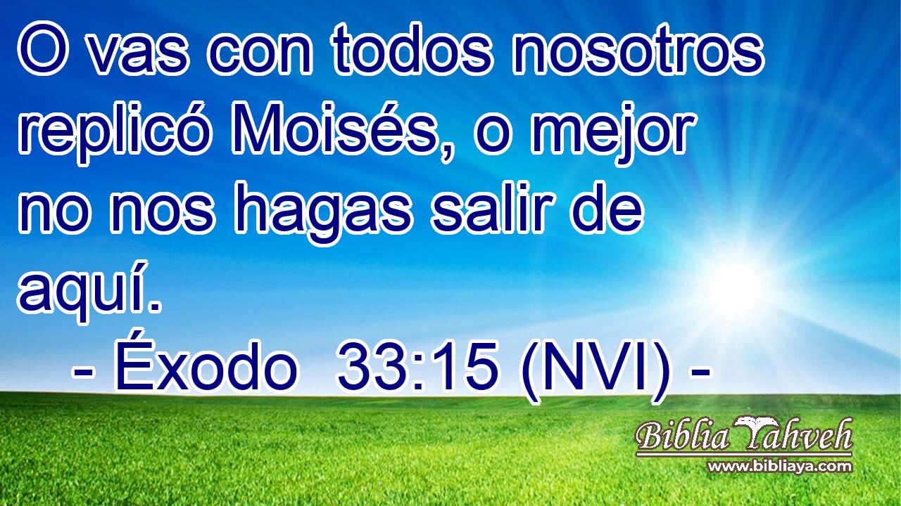  O vas con todos nosotros replicó Moisés, o mejor no nos hagas salir de aquí. 