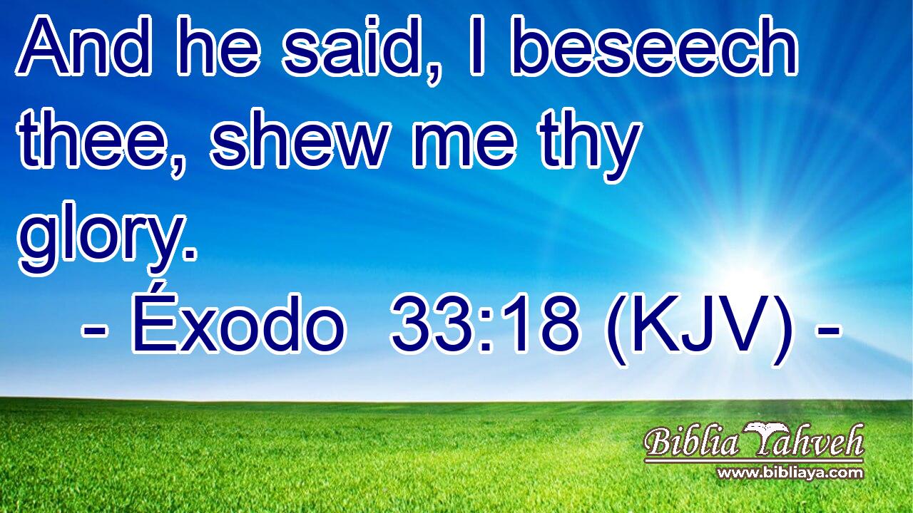 And he said, I beseech thee, shew me thy glory.