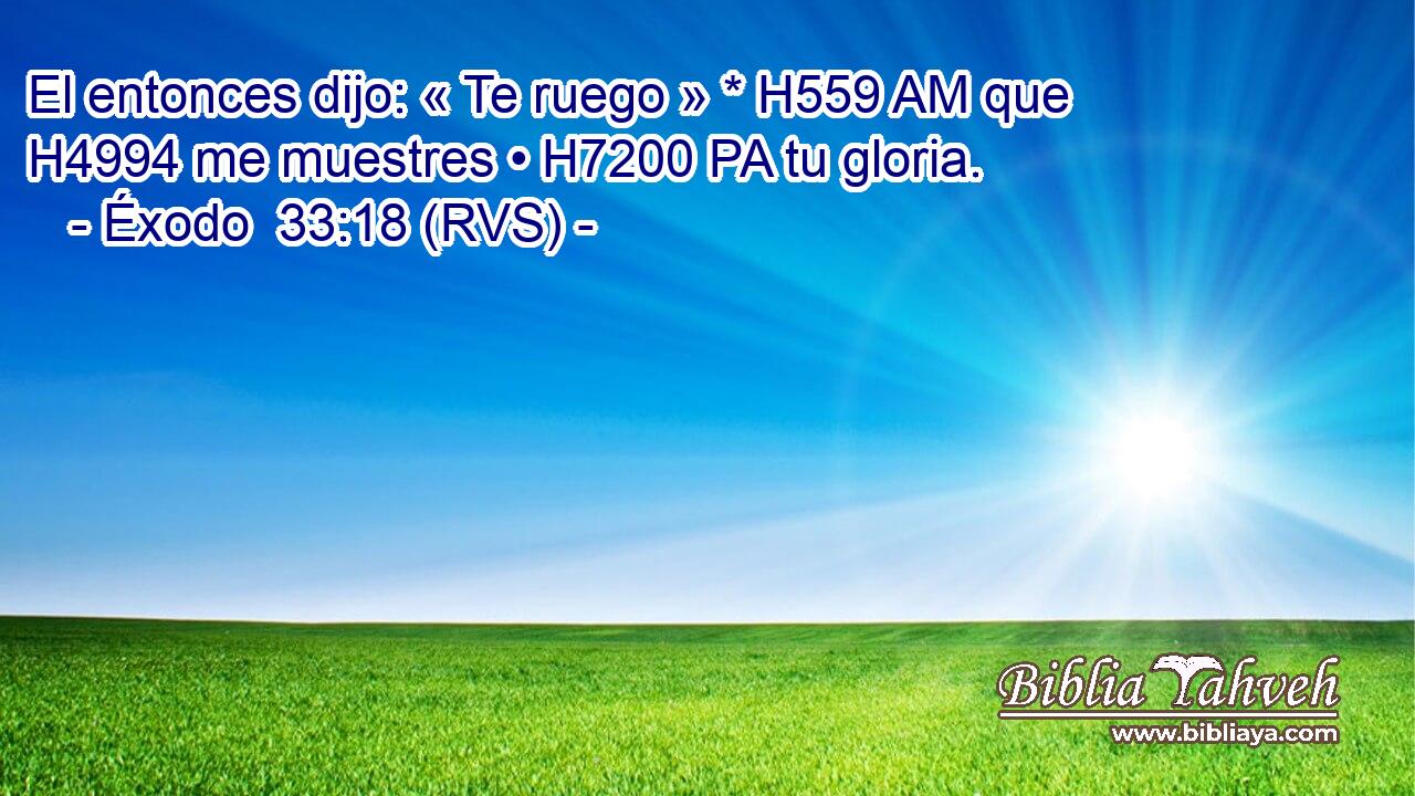 El entonces dijo: « Te ruego » * H559 AM que H4994 me muestres • H7200 PA tu gloria. 