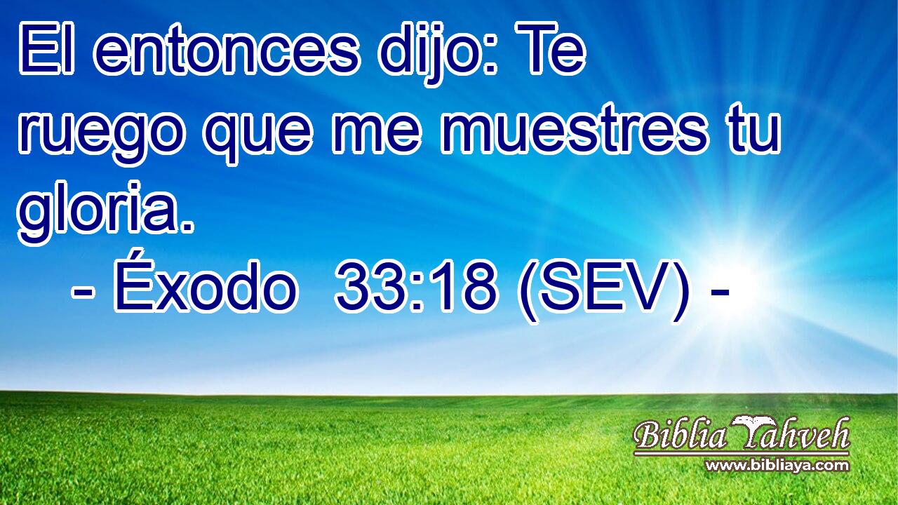 El entonces dijo: Te ruego que me muestres tu gloria.