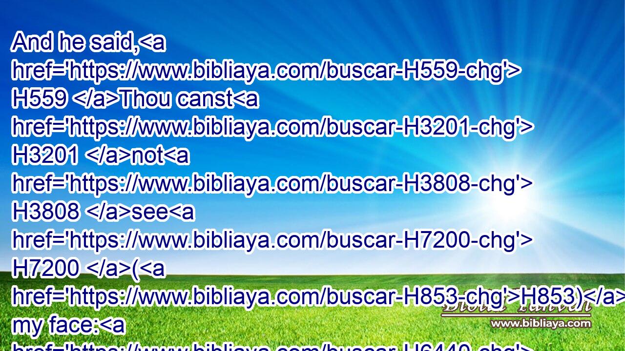And he said, H559 Thou canst H3201 not H3808 see H7200 (H853) my face: H6440 for H3588 there shall no H3808 man H120 see H7200 me, and live.H2425