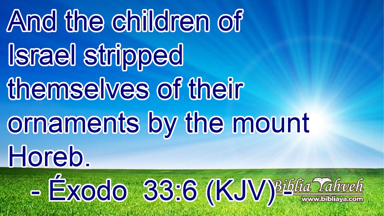 And the children of Israel stripped themselves of their ornaments by the mount Horeb.