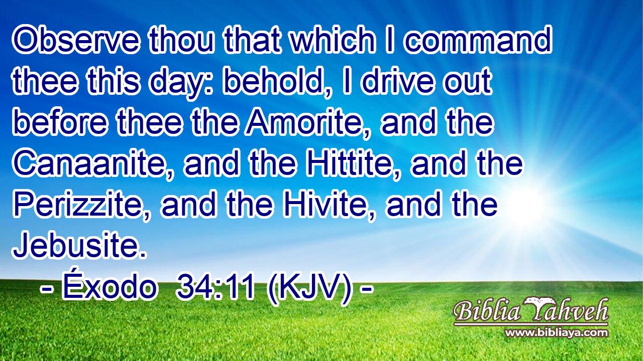 Observe thou that which I command thee this day: behold, I drive out before thee the Amorite, and the Canaanite, and the Hittite, and the Perizzite, and the Hivite, and the Jebusite.