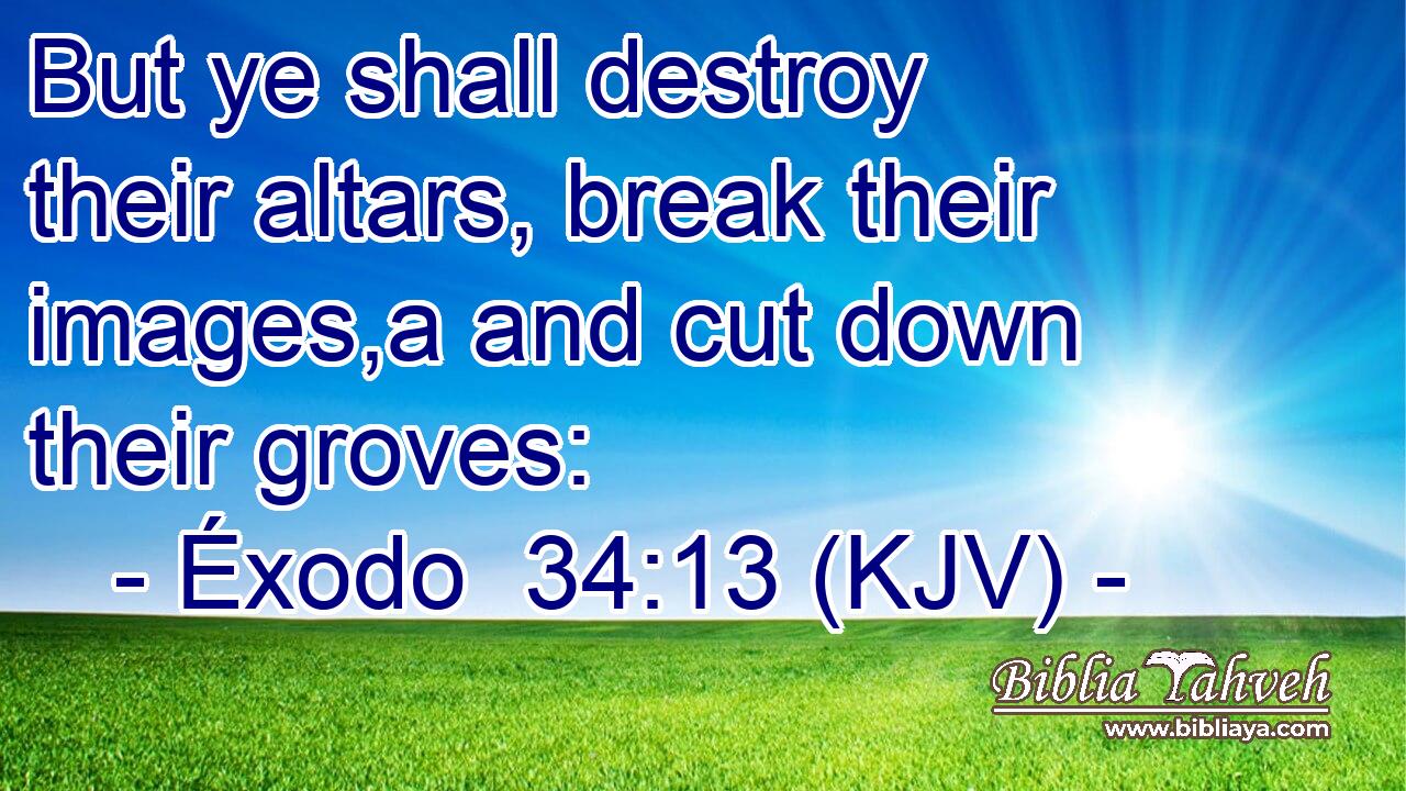 But ye shall destroy their altars, break their images,a and cut down their groves: