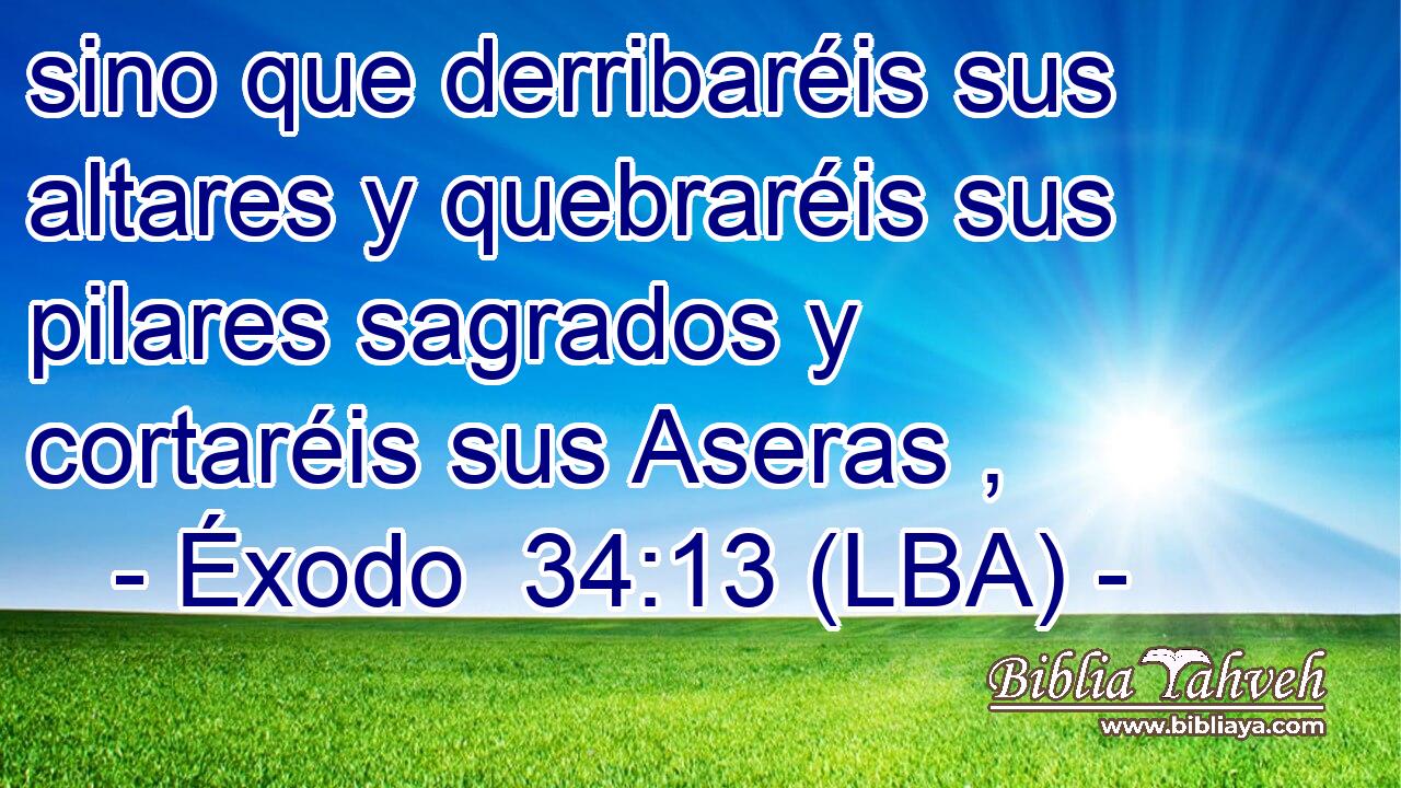 sino que derribaréis sus altares y quebraréis sus pilares sagrados y cortaréis sus Aseras ,