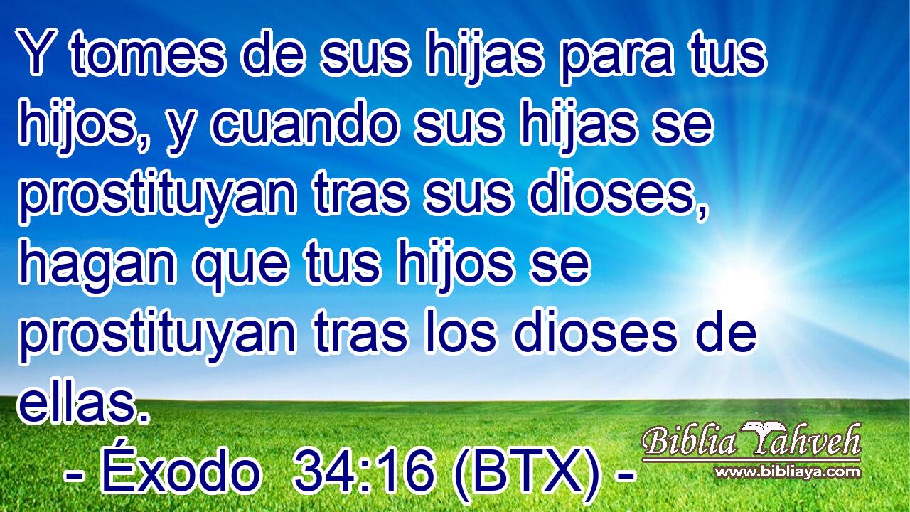 Y tomes de sus hijas para tus hijos, y cuando sus hijas se prostituyan tras sus dioses, hagan que tus hijos se prostituyan tras los dioses de ellas.