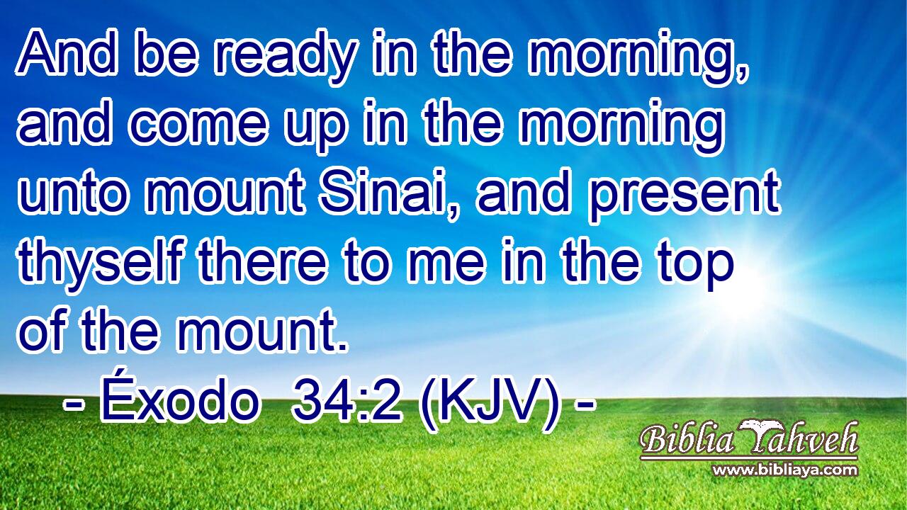 And be ready in the morning, and come up in the morning unto mount Sinai, and present thyself there to me in the top of the mount.