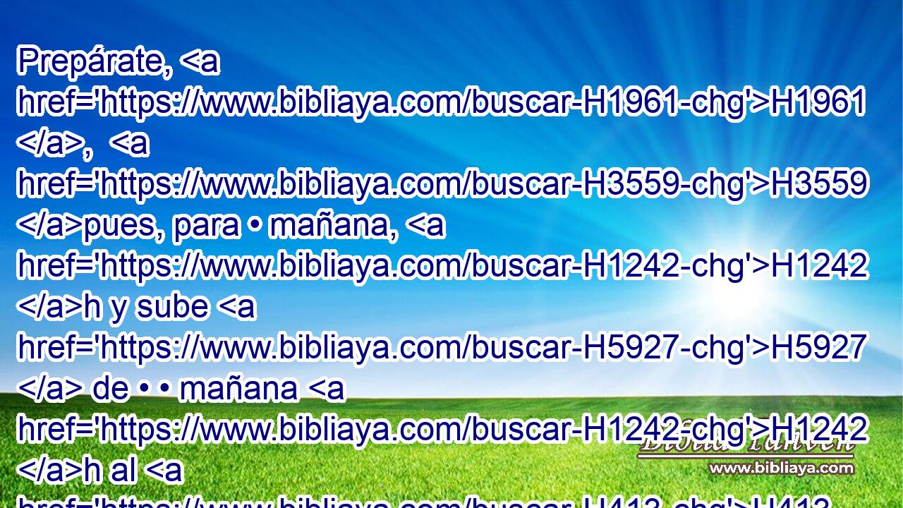 Prepárate, H1961 ,  H3559 pues, para • mañana, H1242 h y sube H5927  de • • mañana H1242 h al H413 PU monte H2022  de Sinaí, H5514  y preséntate H5324 VnPfSM2 ante mí • H8033 At sobre H5921 Pu la cumbre H7218  del monte. H2022 H 