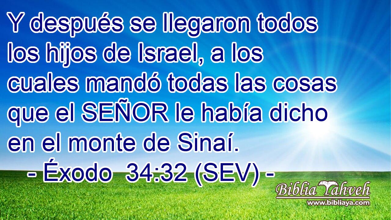 Y después se llegaron todos los hijos de Israel, a los cuales mandó todas las cosas que el SEÑOR le había dicho en el monte de Sinaí.