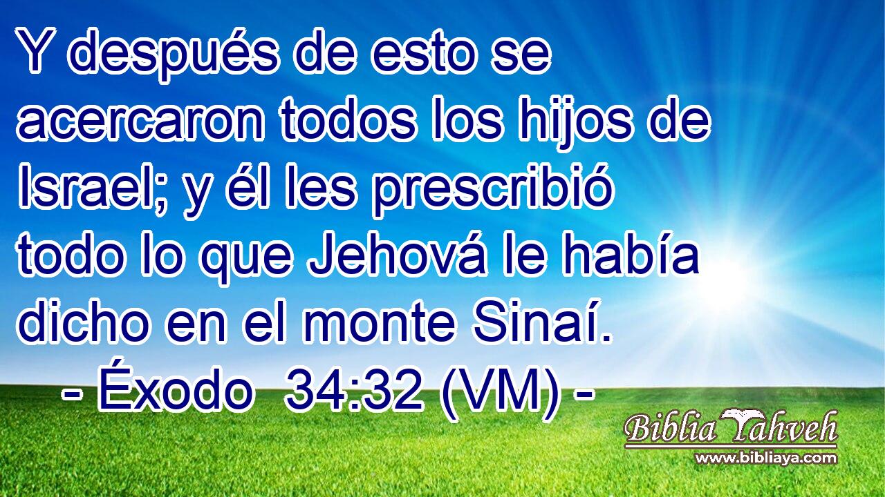  Y después de esto se acercaron todos los hijos de Israel; y él les prescribió todo lo que Jehová le había dicho en el monte Sinaí. 