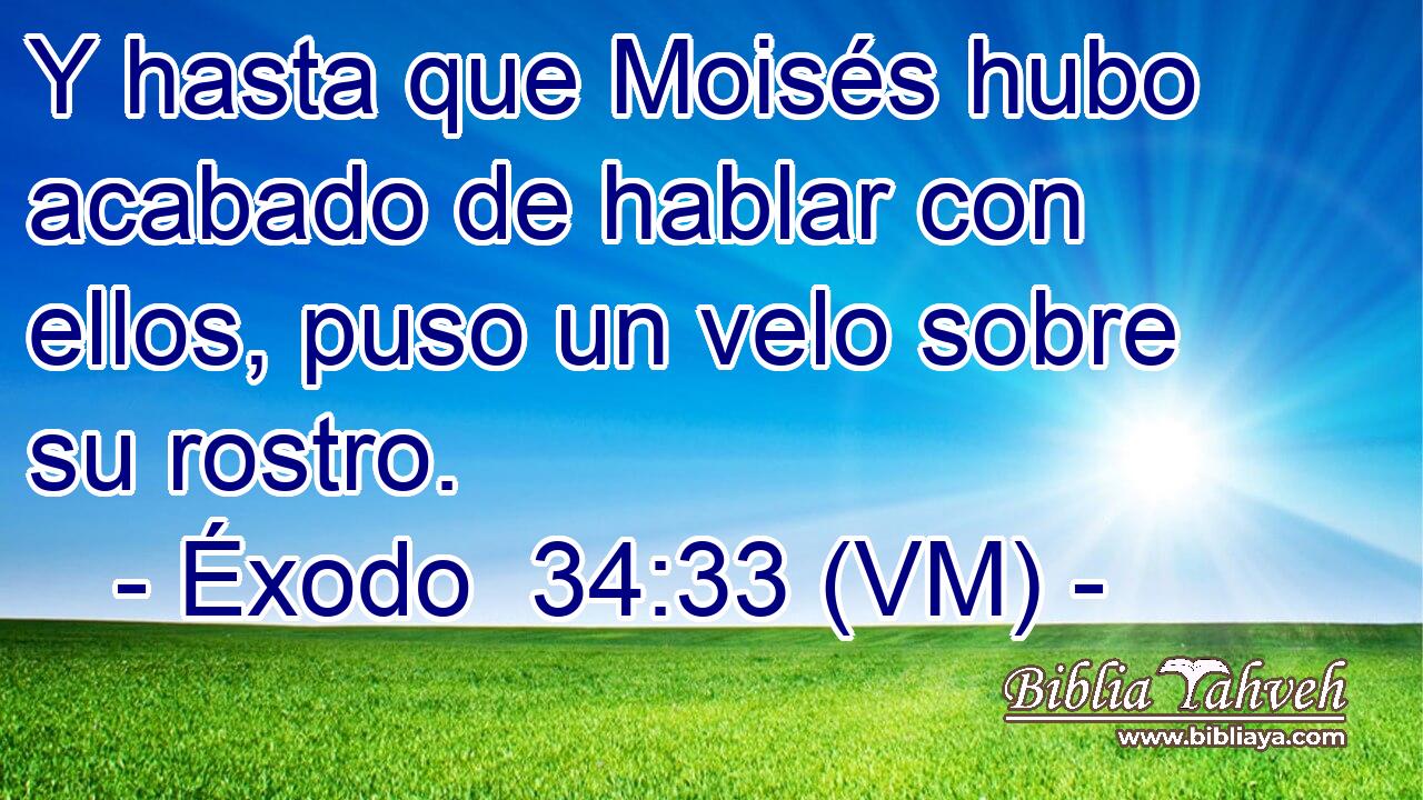  Y hasta que Moisés hubo acabado de hablar con ellos, puso un velo sobre su rostro. 