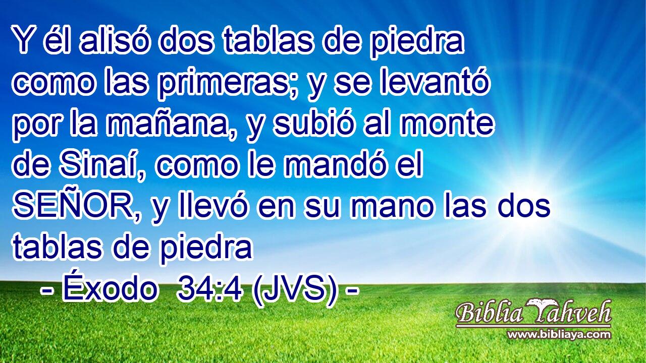Y él alisó dos tablas de piedra como las primeras; y se levantó por la mañana, y subió al monte de Sinaí, como le mandó el SEÑOR, y llevó en su mano las dos tablas de piedra
