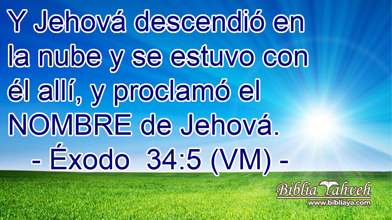 Y Jehová descendió en la nube y se estuvo con él allí, y proclamó el NOMBRE de Jehová. 