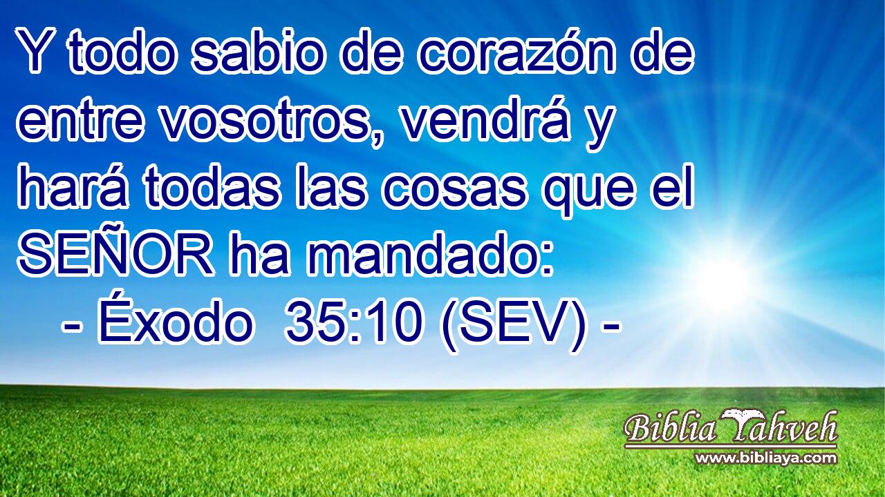 Y todo sabio de corazón de entre vosotros, vendrá y hará todas las cosas que el SEÑOR ha mandado: