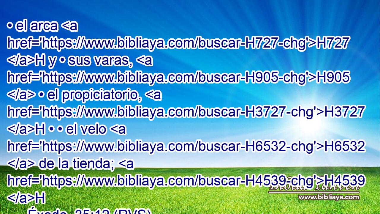 • el arca H727 H y • sus varas, H905  • el propiciatorio, H3727 H • • el velo H6532  de la tienda; H4539 H 