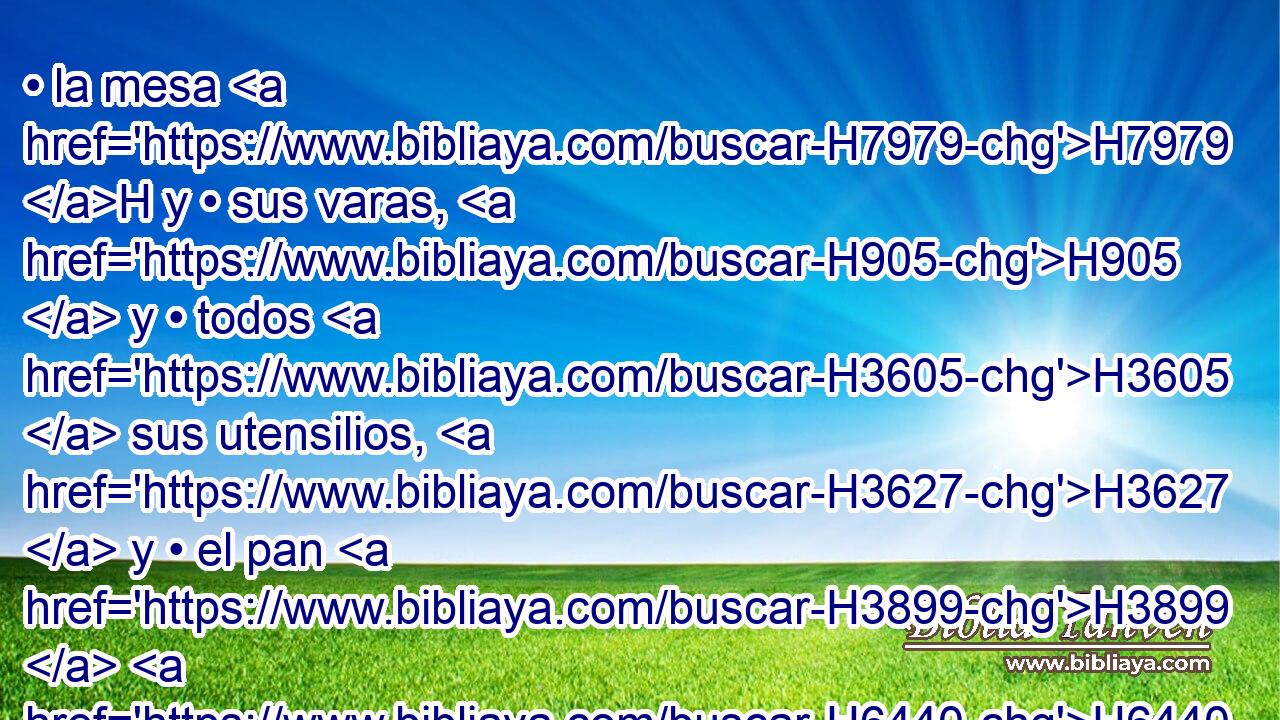 • la mesa H7979 H y • sus varas, H905  y • todos H3605  sus utensilios, H3627  y • el pan H3899  H6440 de la proposición; 