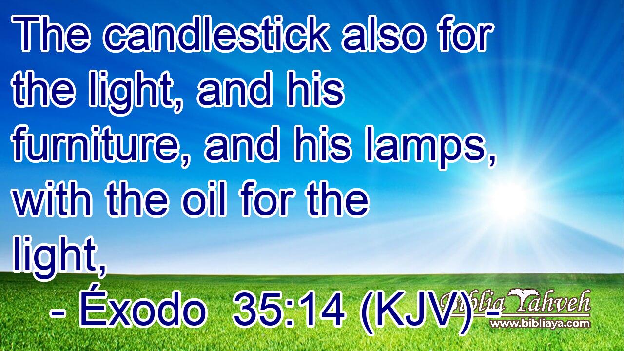 The candlestick also for the light, and his furniture, and his lamps, with the oil for the light,