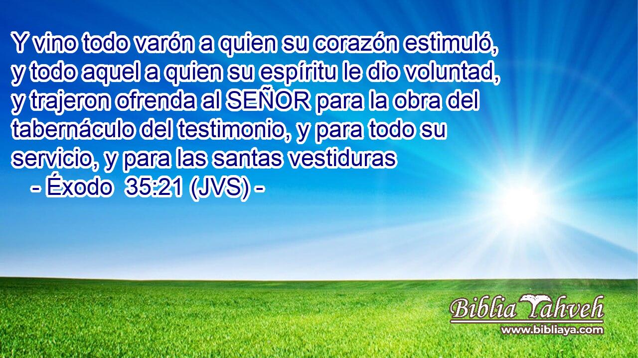 Y vino todo varón a quien su corazón estimuló, y todo aquel a quien su espíritu le dio voluntad, y trajeron ofrenda al SEÑOR para la obra del tabernáculo del testimonio, y para todo su servicio, y para las santas vestiduras