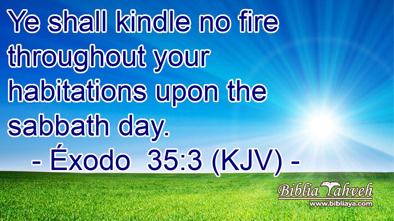 Ye shall kindle no fire throughout your habitations upon the sabbath day.