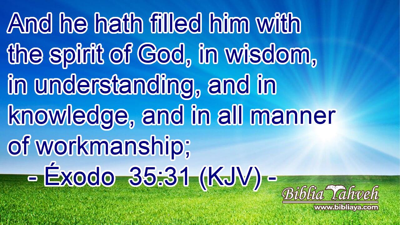 And he hath filled him with the spirit of God, in wisdom, in understanding, and in knowledge, and in all manner of workmanship;