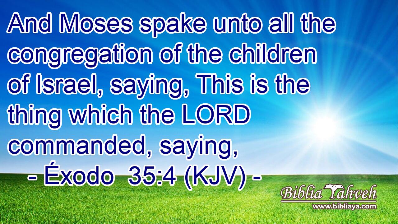 And Moses spake unto all the congregation of the children of Israel, saying, This is the thing which the LORD commanded, saying,