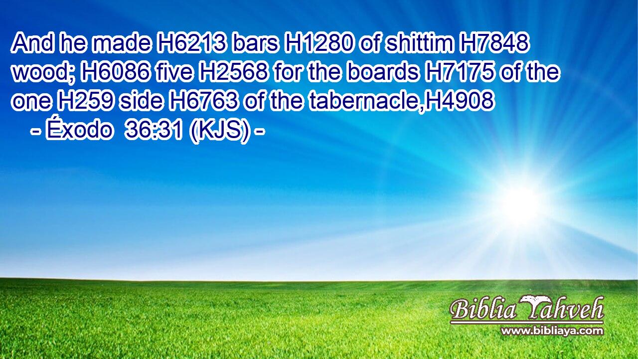 And he made H6213 bars H1280 of shittim H7848 wood; H6086 five H2568 for the boards H7175 of the one H259 side H6763 of the tabernacle,H4908