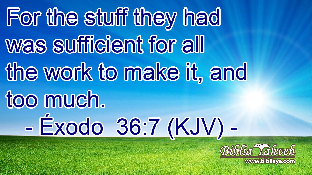 For the stuff they had was sufficient for all the work to make it, and too much.