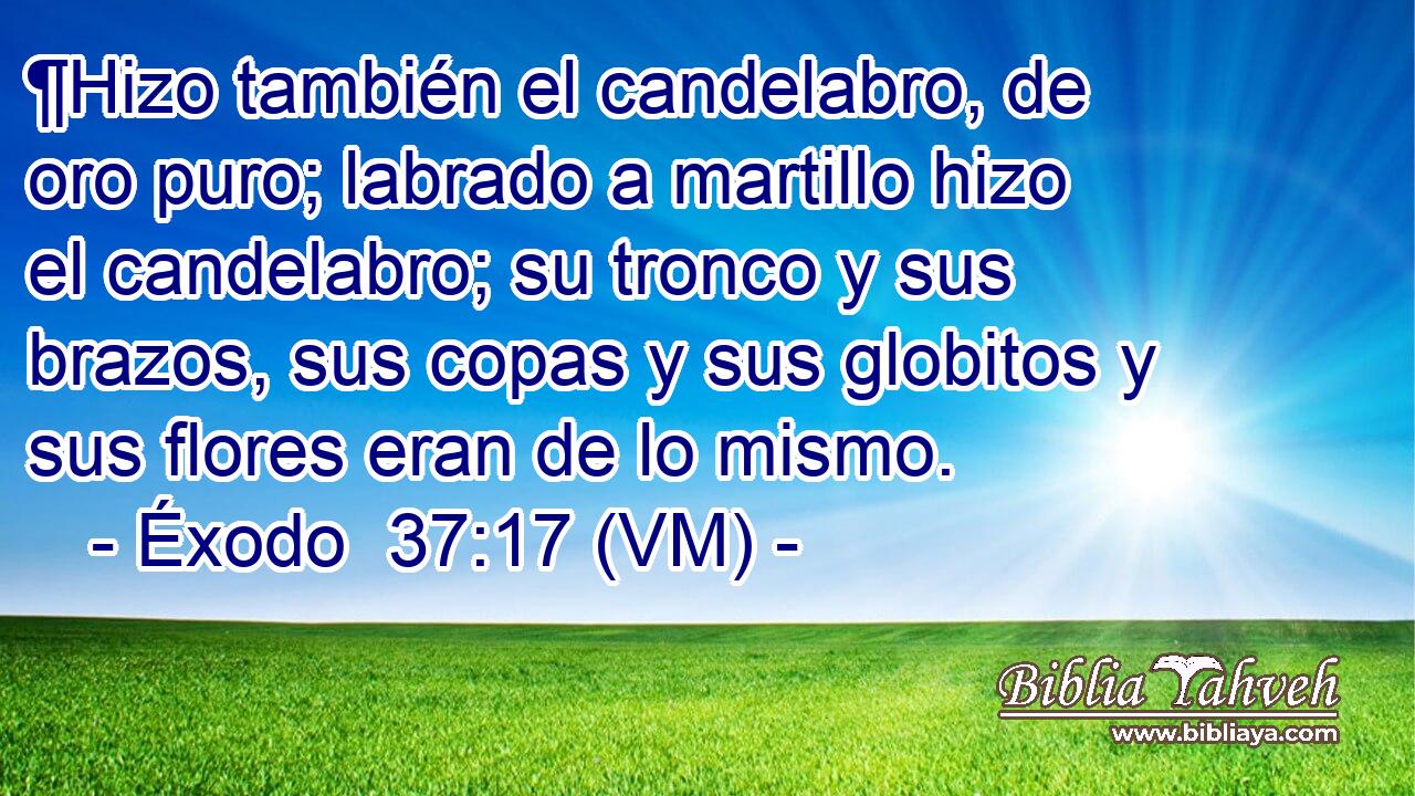  ¶Hizo también el candelabro, de oro puro; labrado a martillo hizo el candelabro; su tronco y sus brazos, sus copas y sus globitos y sus flores eran de lo mismo. 
