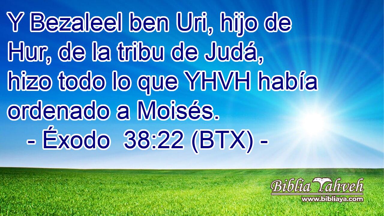 Y Bezaleel ben Uri, hijo de Hur, de la tribu de Judá, hizo todo lo que YHVH había ordenado a Moisés.
