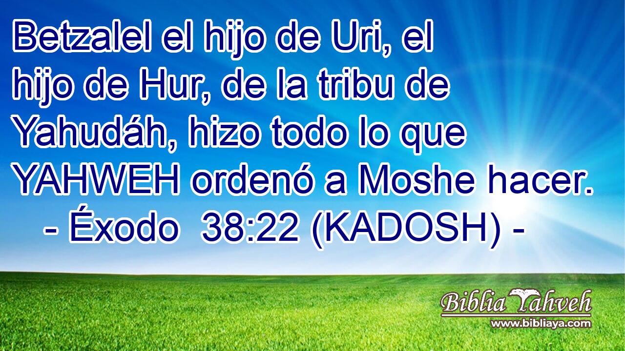  Betzalel el hijo de Uri, el hijo de Hur, de la tribu de Yahudáh, hizo todo lo que YAHWEH ordenó a Moshe hacer. 