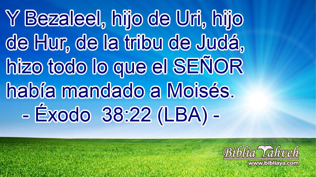 Y Bezaleel, hijo de Uri, hijo de Hur, de la tribu de Judá, hizo todo lo que el SEÑOR había mandado a Moisés.