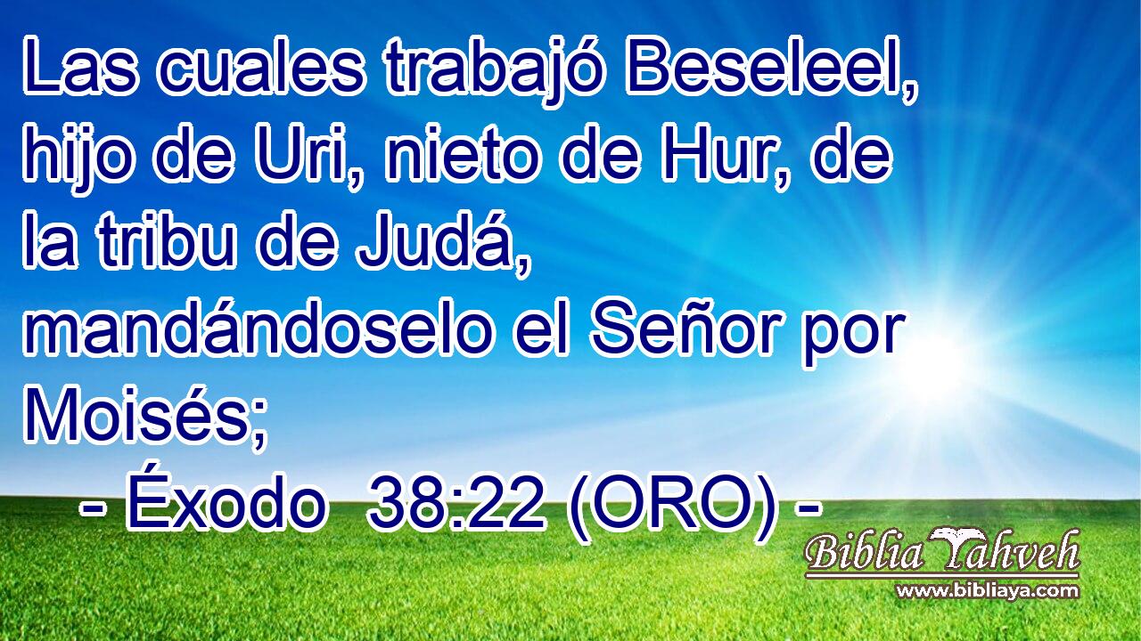  Las cuales trabajó Beseleel, hijo de Uri, nieto de Hur, de la tribu de Judá, mandándoselo el Señor por Moisés; 