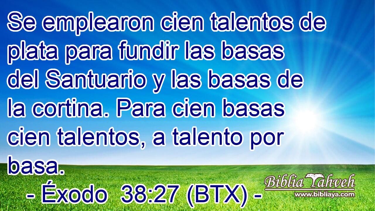 Se emplearon cien talentos de plata para fundir las basas del Santuario y las basas de la cortina. Para cien basas cien talentos, a talento por basa.